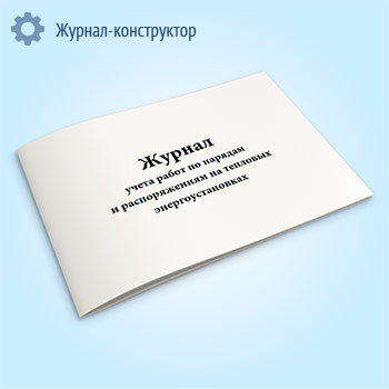 Журнал учета работ по нарядам и распоряжениям на тепловых энергоустановках